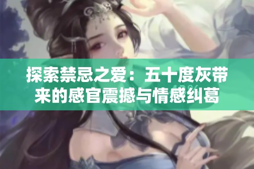 探索禁忌之爱：五十度灰带来的感官震撼与情感纠葛