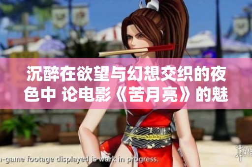 沉醉在欲望与幻想交织的夜色中 论电影《苦月亮》的魅惑与挑战