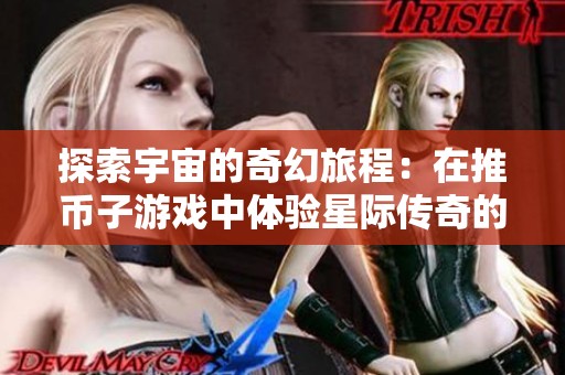 探索宇宙的奇幻旅程：在推币子游戏中体验星际传奇的冒险神秘魅力