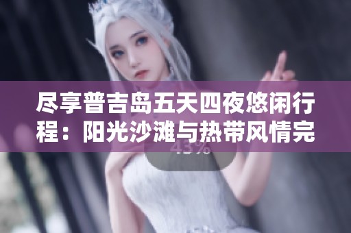 尽享普吉岛五天四夜悠闲行程：阳光沙滩与热带风情完美交融的体验