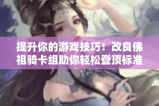 提升你的游戏技巧！改良佛祖骑卡组助你轻松登顶标准模式攻略分享
