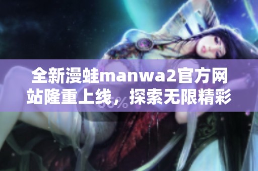 全新漫蛙manwa2官方网站隆重上线，探索无限精彩内容！