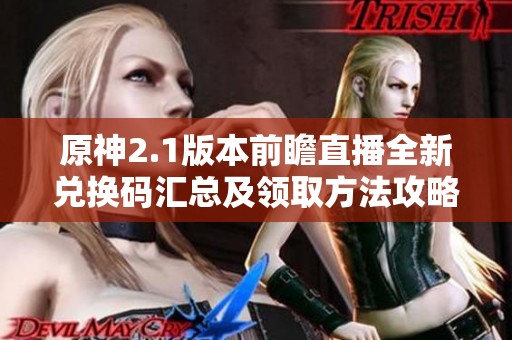 原神2.1版本前瞻直播全新兑换码汇总及领取方法攻略详解