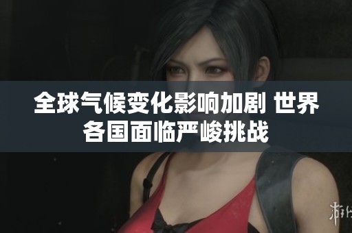 全球气候变化影响加剧 世界各国面临严峻挑战