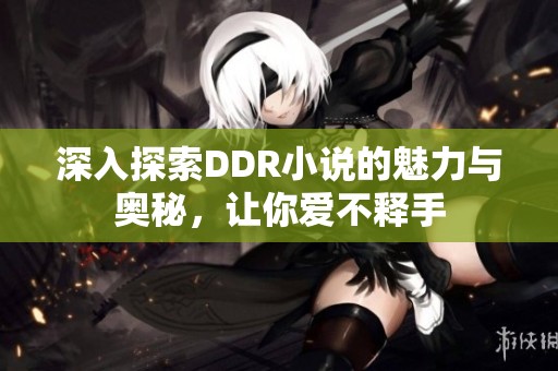 深入探索DDR小说的魅力与奥秘，让你爱不释手