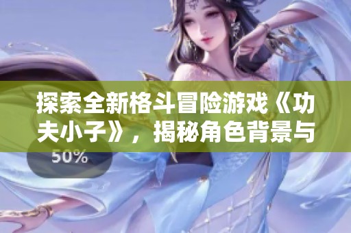 探索全新格斗冒险游戏《功夫小子》，揭秘角色背景与游戏特色开启你的战斗旅程