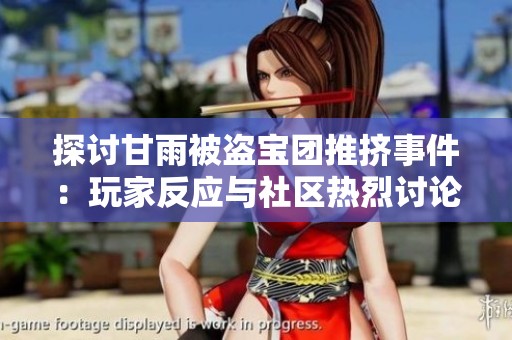 探讨甘雨被盗宝团推挤事件：玩家反应与社区热烈讨论之背后真相
