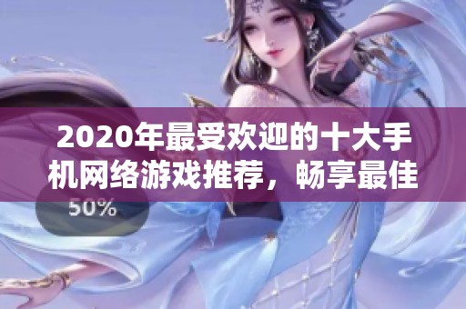 2020年最受欢迎的十大手机网络游戏推荐，畅享最佳手游体验的精彩榜单