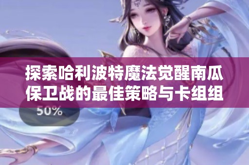 探索哈利波特魔法觉醒南瓜保卫战的最佳策略与卡组组合，提升游戏胜率的秘密技巧