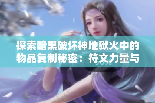 探索暗黑破坏神地狱火中的物品复制秘密：符文力量与热情再生的奥秘