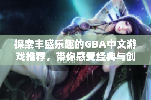 探索丰盛乐趣的GBA中文游戏推荐，带你感受经典与创新的完美结合