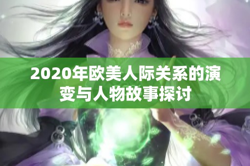 2020年欧美人际关系的演变与人物故事探讨