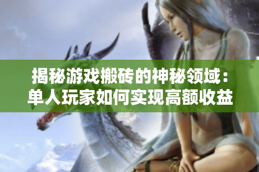 揭秘游戏搬砖的神秘领域：单人玩家如何实现高额收益的玩法与机制分析