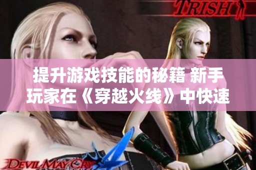提升游戏技能的秘籍 新手玩家在《穿越火线》中快速进阶的练习技巧分享