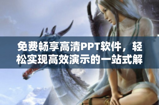 免费畅享高清PPT软件，轻松实现高效演示的一站式解决方案