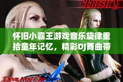 怀旧小霸王游戏音乐旋律重拾童年记忆，精彩DJ舞曲带你畅享青春时光