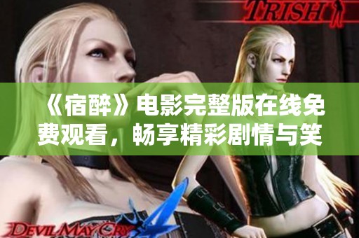 《宿醉》电影完整版在线免费观看，畅享精彩剧情与笑声