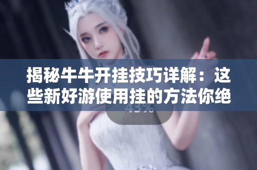 揭秘牛牛开挂技巧详解：这些新好游使用挂的方法你绝对不能错过