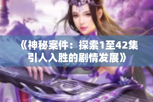 《神秘案件：探索1至42集引人入胜的剧情发展》