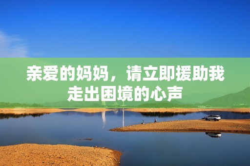 亲爱的妈妈，请立即援助我走出困境的心声