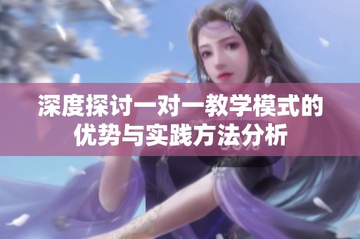 深度探讨一对一教学模式的优势与实践方法分析