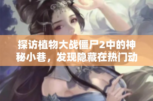 探访植物大战僵尸2中的神秘小巷，发现隐藏在热门动态背后的独特小店魅力