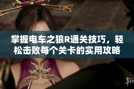 掌握电车之狼R通关技巧，轻松击败每个关卡的实用攻略分享