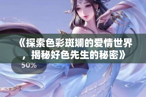 《探索色彩斑斓的爱情世界，揭秘好色先生的秘密》