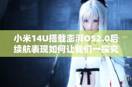 小米14U搭载澎湃OS2.0后续航表现如何让我们一探究竟