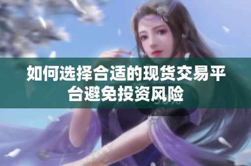如何选择合适的现货交易平台避免投资风险
