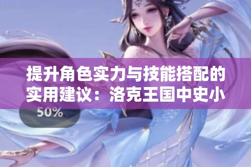 提升角色实力与技能搭配的实用建议：洛克王国中史小韵的成长之道
