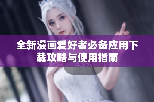 全新漫画爱好者必备应用下载攻略与使用指南
