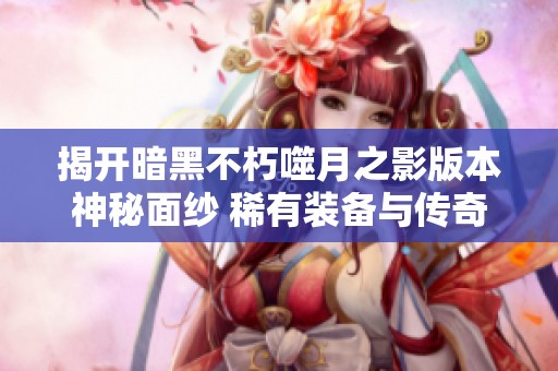 揭开暗黑不朽噬月之影版本神秘面纱 稀有装备与传奇宝石深度解析