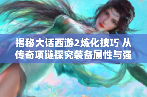 揭秘大话西游2炼化技巧 从传奇项链探究装备属性与强度的深层关系