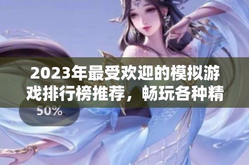 2023年最受欢迎的模拟游戏排行榜推荐，畅玩各种精彩虚拟体验
