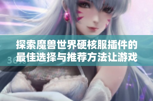 探索魔兽世界硬核服插件的最佳选择与推荐方法让游戏体验更精彩