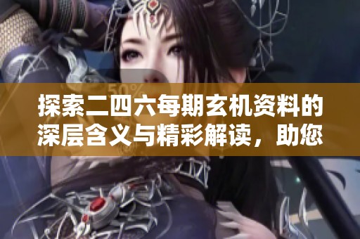 探索二四六每期玄机资料的深层含义与精彩解读，助您掌握乐趣与智慧