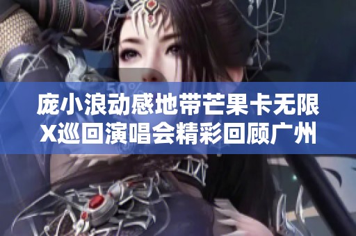 庞小浪动感地带芒果卡无限X巡回演唱会精彩回顾广州站的音乐盛宴