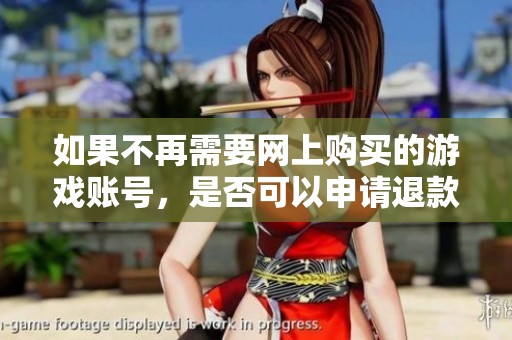 如果不再需要网上购买的游戏账号，是否可以申请退款的相关指导