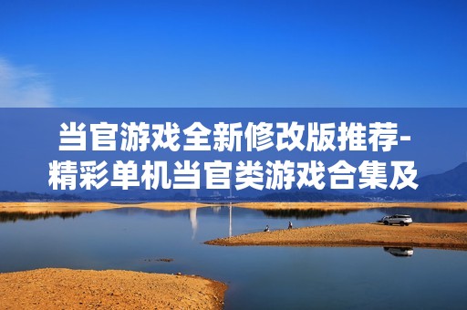 当官游戏全新修改版推荐-精彩单机当官类游戏合集及玩法解析