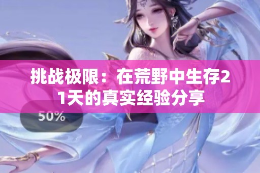 挑战极限：在荒野中生存21天的真实经验分享