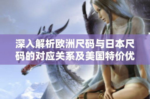 深入解析欧洲尺码与日本尺码的对应关系及美国特价优惠活动