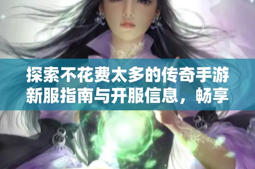 探索不花费太多的传奇手游新服指南与开服信息，畅享秦天传奇的精彩世界