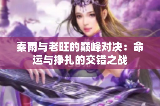 秦雨与老旺的巅峰对决：命运与挣扎的交错之战