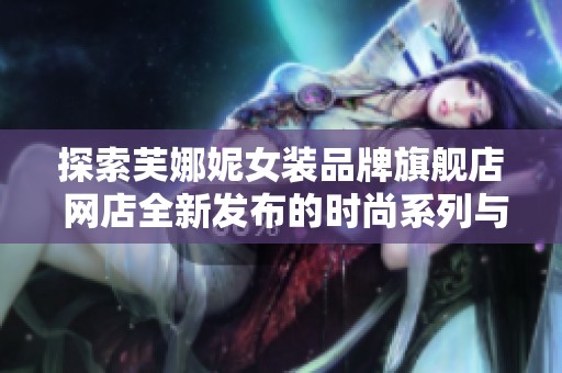 探索芙娜妮女装品牌旗舰店 网店全新发布的时尚系列与优惠活动