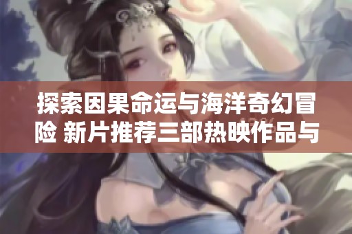 探索因果命运与海洋奇幻冒险 新片推荐三部热映作品与一部引人关注的惊悚影片