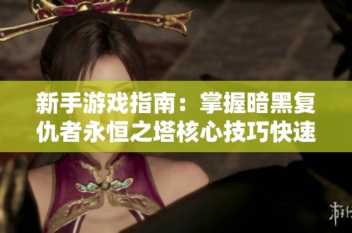 新手游戏指南：掌握暗黑复仇者永恒之塔核心技巧快速上手攻略