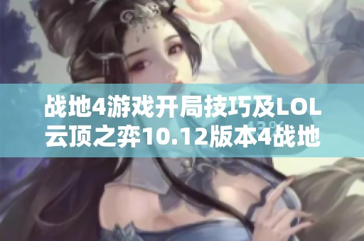 战地4游戏开局技巧及LOL云顶之弈10.12版本4战地机甲大嘴阵详细攻略分享