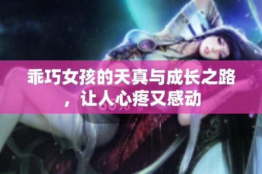 乖巧女孩的天真与成长之路，让人心疼又感动