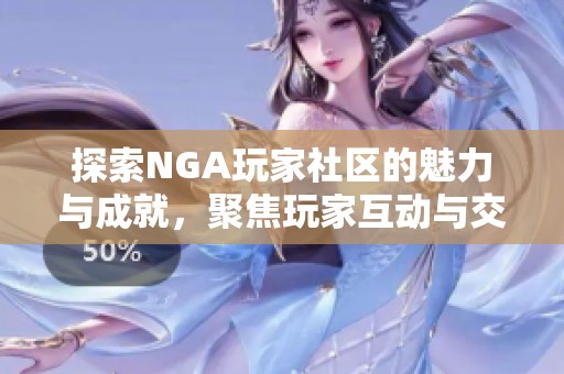 探索NGA玩家社区的魅力与成就，聚焦玩家互动与交流的多样性